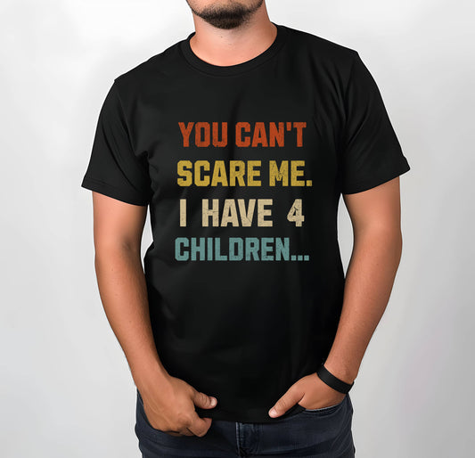 Funny Dad Tee: "You Can't Scare Me. I Have 4 Children and I Love Them."